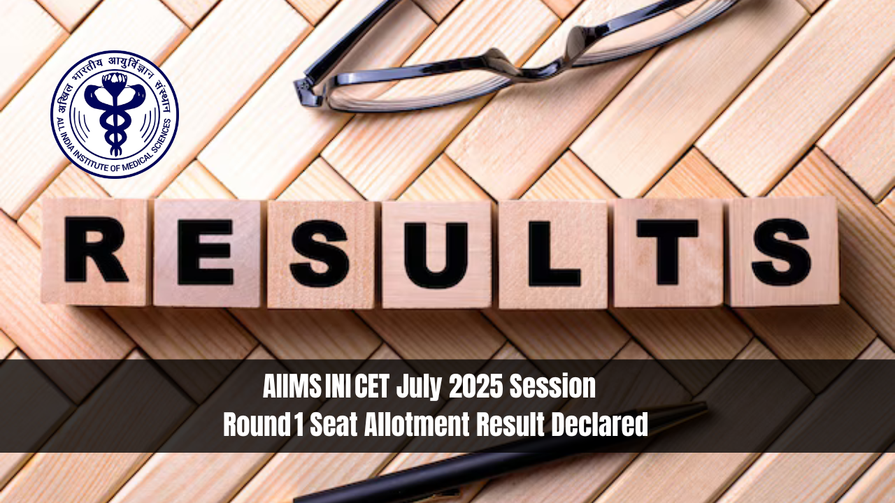 AIIMS INI CET July 2025 Session – Round 1 Seat Allotment Result Declared